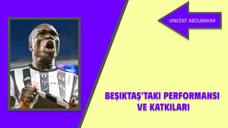 Vincent Aboubakar’ın Beşiktaş’taki Performansı ve Katkıları